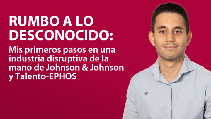 Rumbo a lo Desconocido: Mis primeros pasos en una industria disruptiva de la mano de Johnson & Johnson y Talento-EPHOS