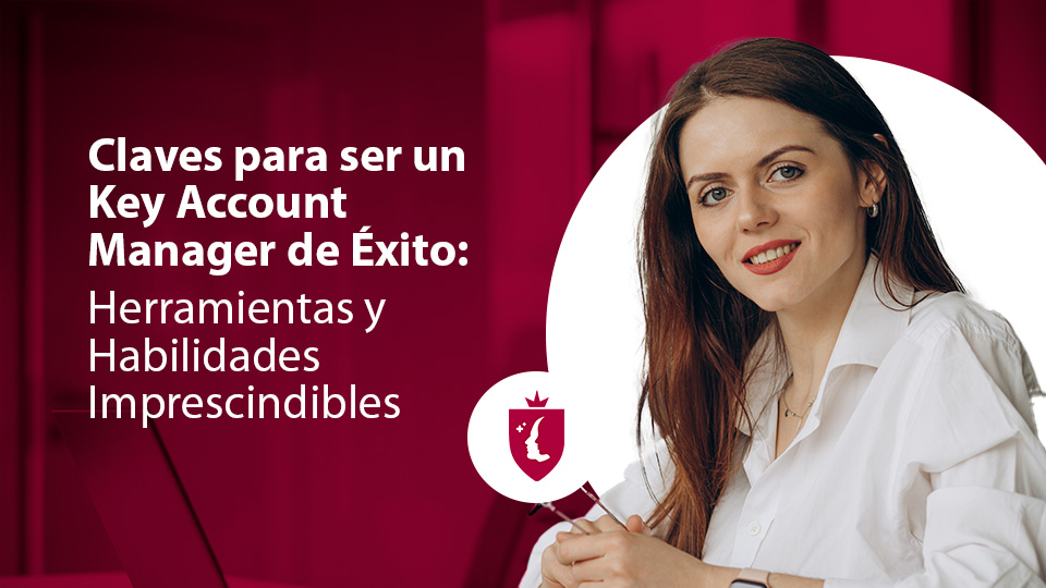 Claves para ser un Key Account Manager de Éxito: Herramientas y Habilidades Imprescindibles